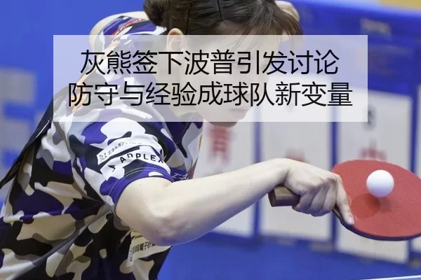 灰熊签下波普引发讨论 防守与经验成球队新变量